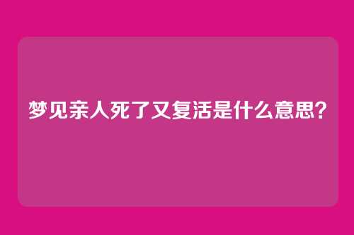 梦见亲人死了又复活是什么意思？