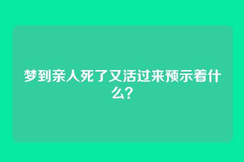 梦到亲人死了又活过来预示着什么?