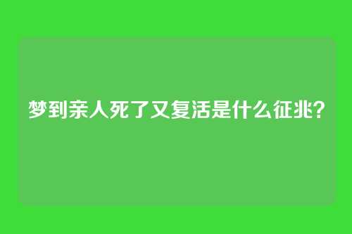 梦到亲人死了又复活是什么征兆?