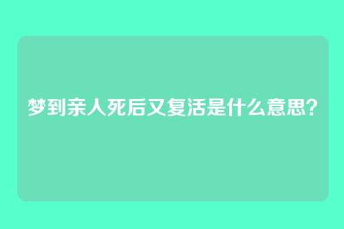 梦到亲人死后又复活是什么意思?
