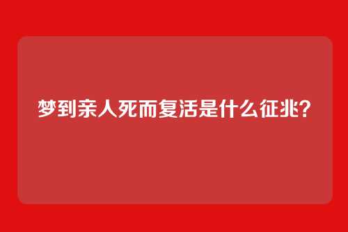 梦到亲人死而复活是什么征兆?