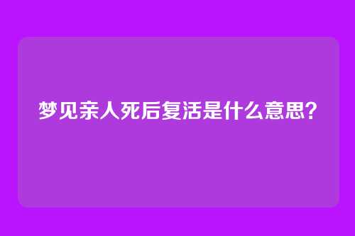 梦见亲人死后复活是什么意思?