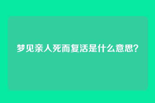梦见亲人死而复活是什么意思?