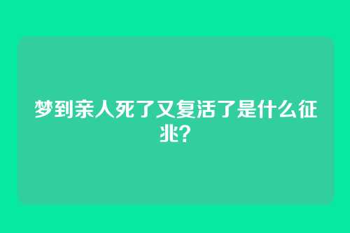 梦到亲人死了又复活了是什么征兆?