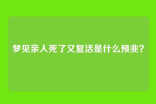 梦见亲人死了又复活是什么预兆?