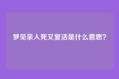梦见亲人死又复活是什么意思?