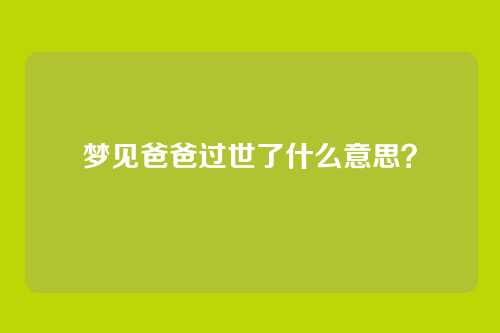 梦见爸爸过世了什么意思?