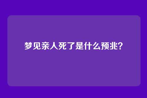 梦见亲人死了是什么预兆?