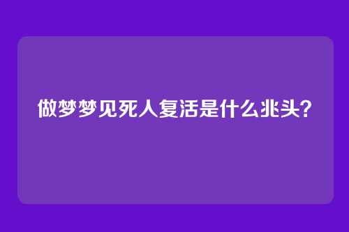 做梦梦见死人复活是什么兆头？