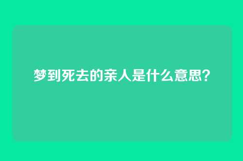 梦到死去的亲人是什么意思?