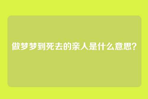 做梦梦到死去的亲人是什么意思?