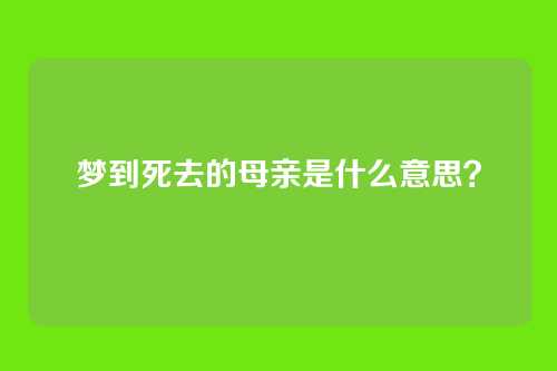 梦到死去的母亲是什么意思?