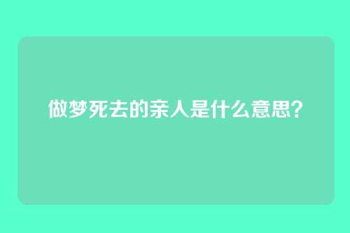 做梦死去的亲人是什么意思?