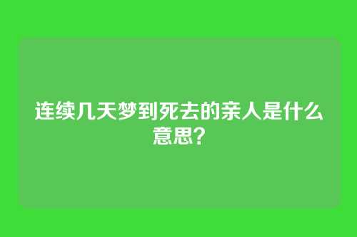 连续几天梦到死去的亲人是什么意思?