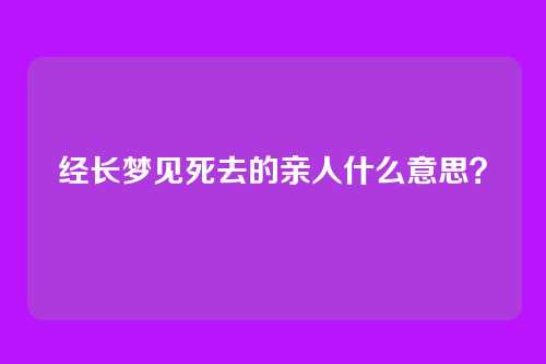 经长梦见死去的亲人什么意思?