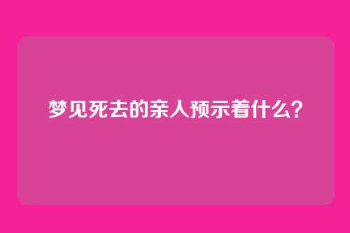 梦见死去的亲人预示着什么?