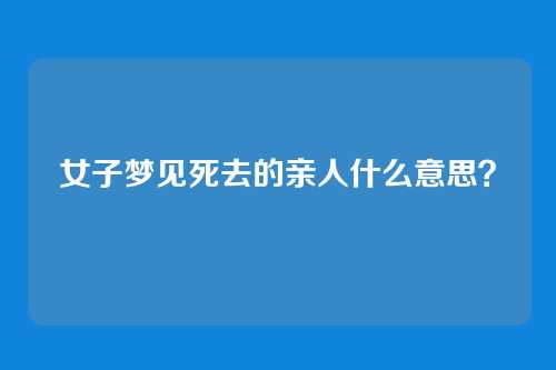 女子梦见死去的亲人什么意思?