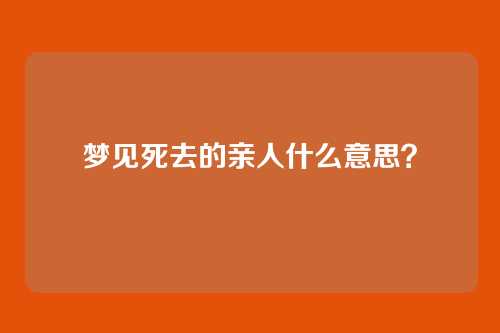 梦见死去的亲人什么意思?