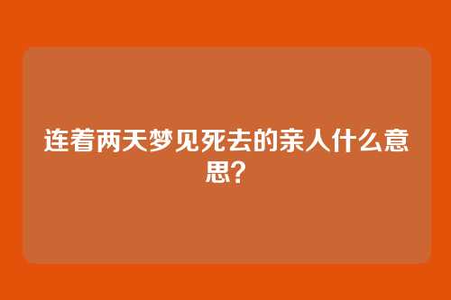 连着两天梦见死去的亲人什么意思?