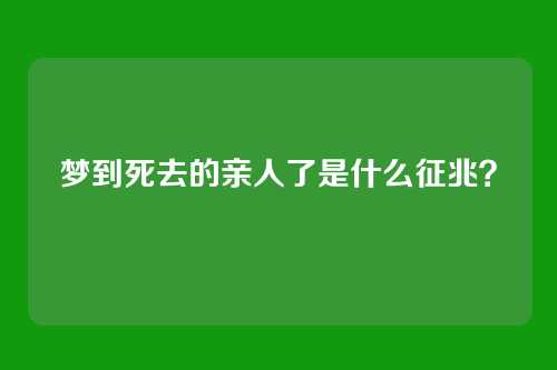 梦到死去的亲人了是什么征兆?
