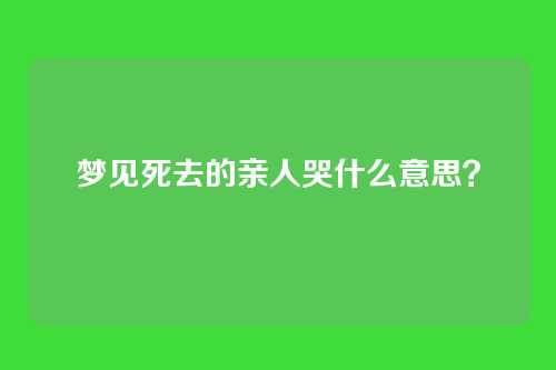 梦见死去的亲人哭什么意思?