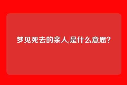 梦见死去的亲人,是什么意思?