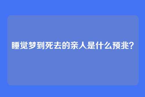 睡觉梦到死去的亲人是什么预兆?