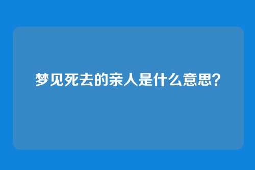 梦见死去的亲人是什么意思?