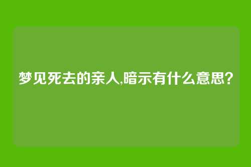 梦见死去的亲人,暗示有什么意思?