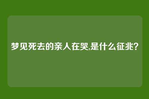 梦见死去的亲人在哭,是什么征兆?