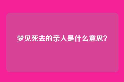 梦见死去的亲人是什么意思?