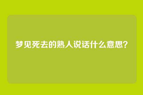 梦见死去的熟人说话什么意思?