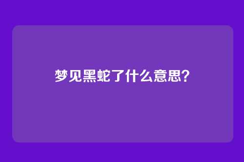 梦见黑蛇了什么意思？