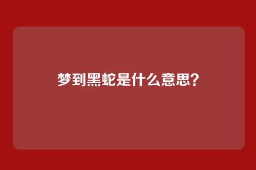 梦到黑蛇是什么意思?