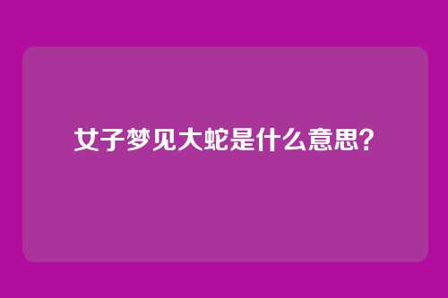 女子梦见大蛇是什么意思?