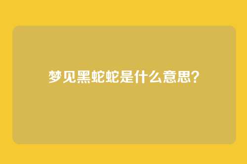 梦见黑蛇蛇是什么意思？