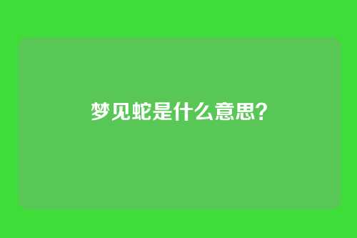 梦见蛇是什么意思?