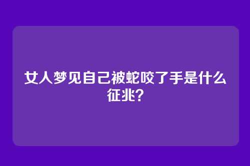 女人梦见自己被蛇咬了手是什么征兆?