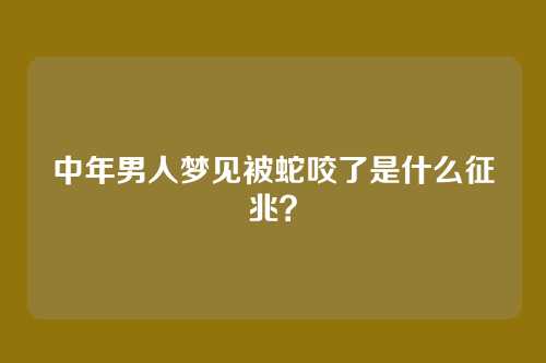 中年男人梦见被蛇咬了是什么征兆?