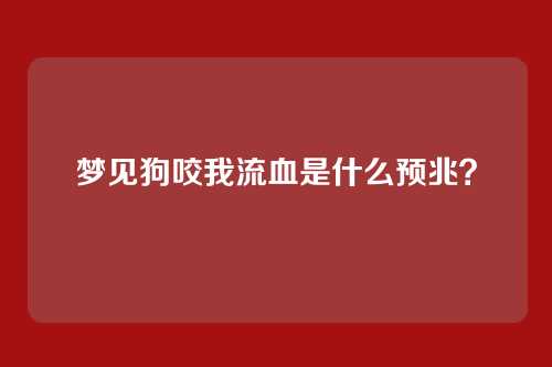 梦见狗咬我流血是什么预兆?