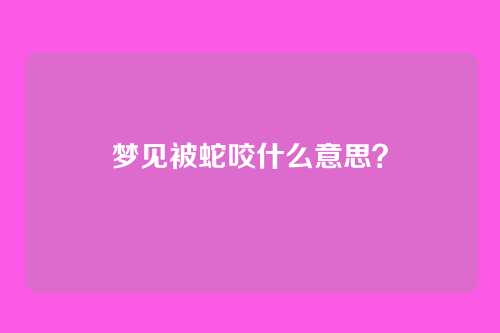 梦见被蛇咬什么意思?