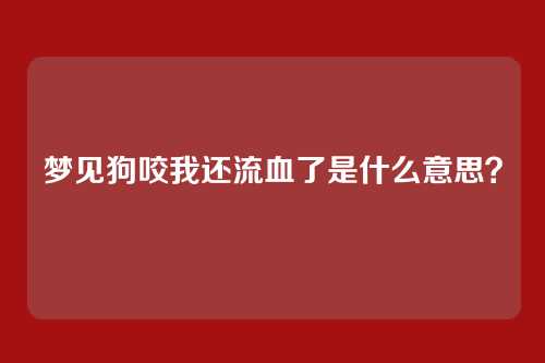梦见狗咬我还流血了是什么意思?