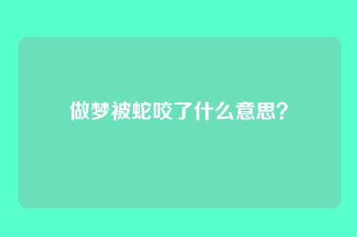 做梦被蛇咬了什么意思?