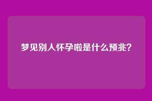 梦见别人怀孕啦是什么预兆？