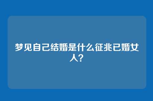 梦见自己结婚是什么征兆已婚女人?