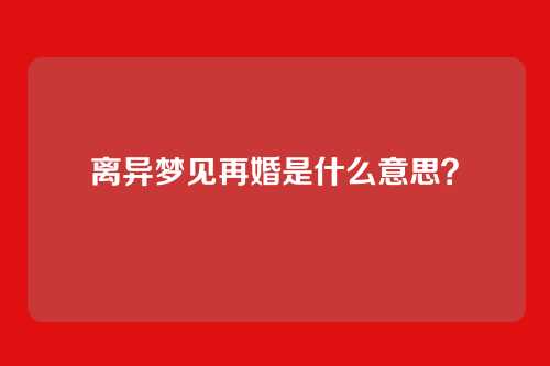 离异梦见再婚是什么意思?