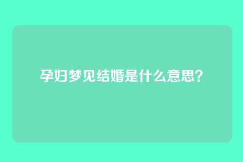 孕妇梦见结婚是什么意思?