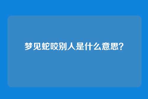 梦见蛇咬别人是什么意思?