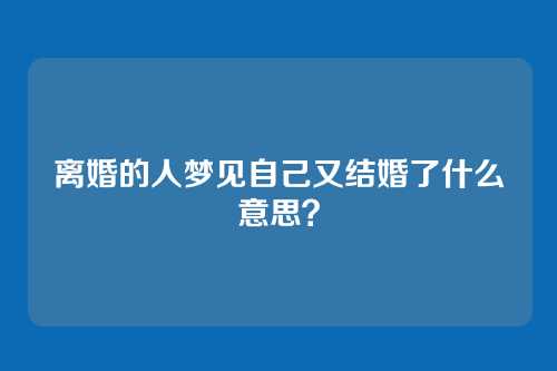 离婚的人梦见自己又结婚了什么意思?