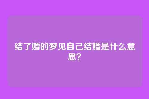 结了婚的梦见自己结婚是什么意思?